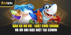 Bắn Cá Nổ Hũ - Luật Chơi Chuẩn Và Ưu Đãi Đặc Biệt Tại 33win