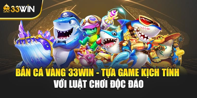 Bắn Cá Vàng 33win - Tựa Game Kịch Tính Với Luật Chơi Độc Đáo
