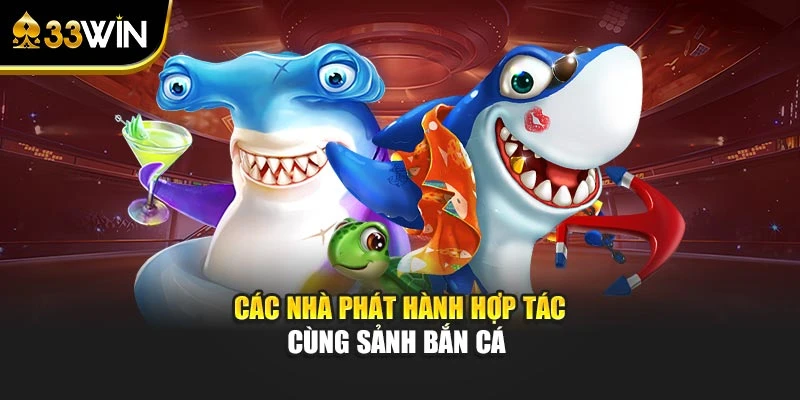 Các nhà phát hành hợp tác cùng sảnh bắn cá