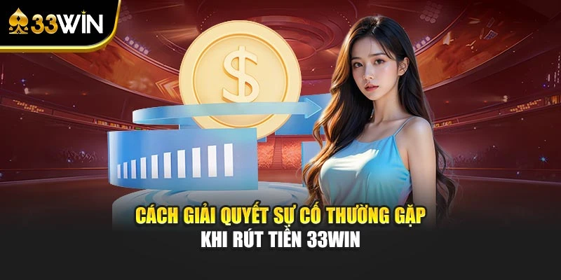 Cách giải quyết sự cố thường gặp khi rút tiền 33WIN