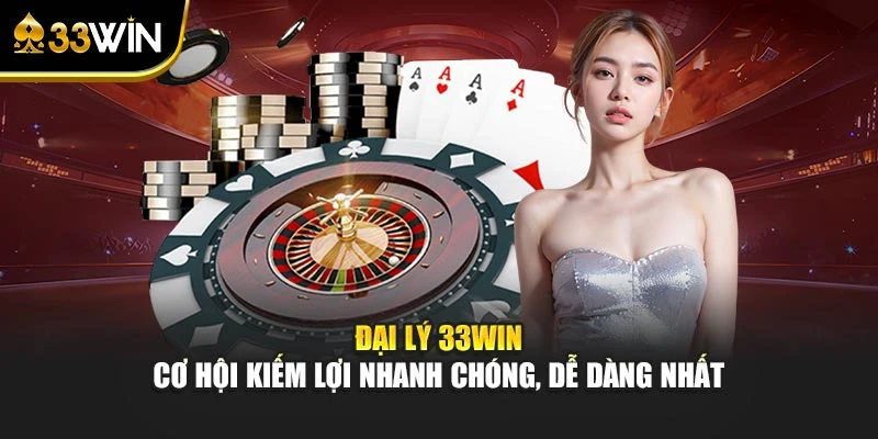Đại Lý 33WIN – Cơ Hội Kiếm Lợi Nhanh Chóng, Dễ Dàng Nhất