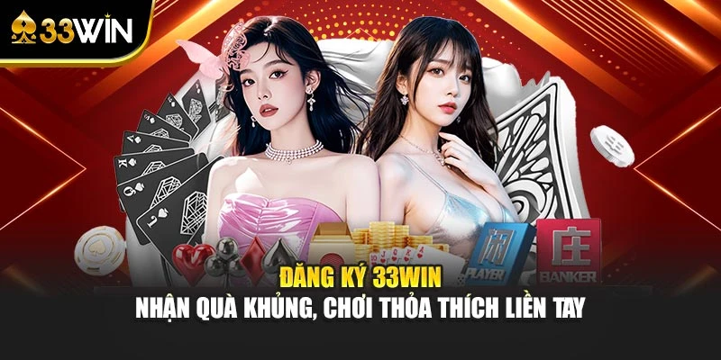 Đăng Ký 33WIN – Nhận Quà Khủng, Chơi Thỏa Thích Liền Tay