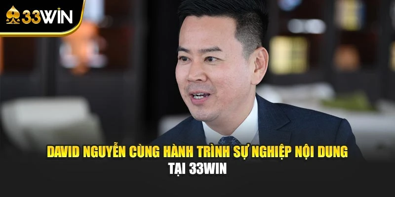 David Nguyễn cùng hành trình sự nghiệp nội dung tại 33WIN