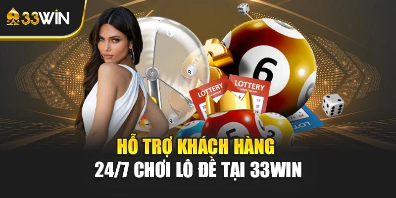 Hỗ trợ khách hàng 24/7 chơi lô đề tại 33WIN