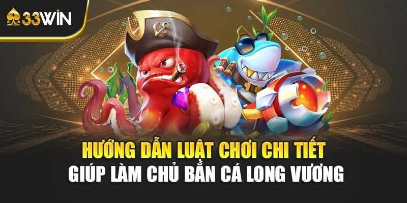 Hướng dẫn luật chơi chi tiết giúp làm chủ bắn cá long vương