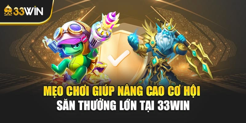 Mẹo chơi giúp nâng cao cơ hội săn thưởng lớn tại 33WIN