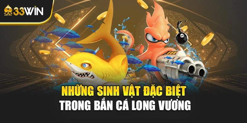 Những sinh vật đặc biệt trong bắn cá long vương
