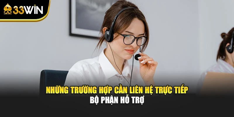 Những trường hợp cần liên hệ trực tiếp bộ phận hỗ trợ