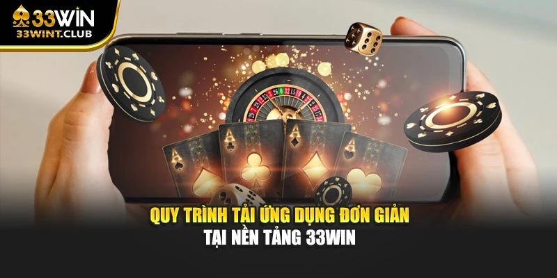 Quy trình tải ứng dụng đơn giản tại nền tảng 33WIN