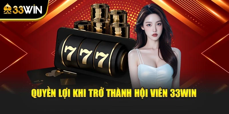 Quyền lợi khi trở thành hội viên 33WIN