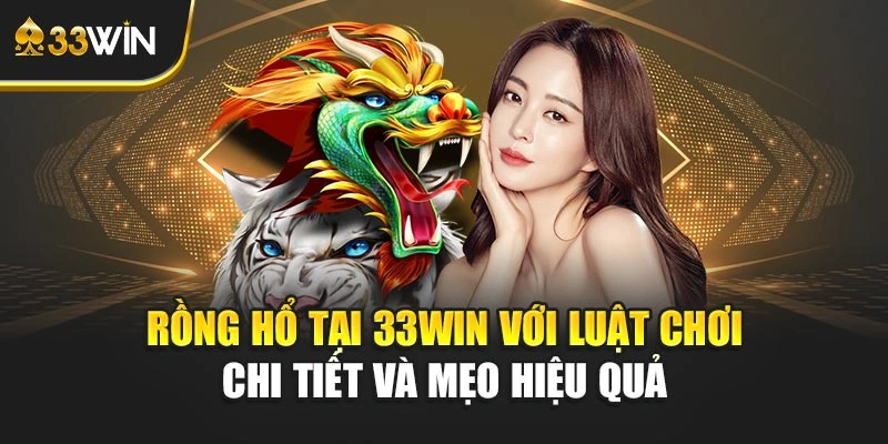 Rồng Hổ Tại 33win Với Luật Chơi Chi Tiết Và Mẹo Hiệu Quả