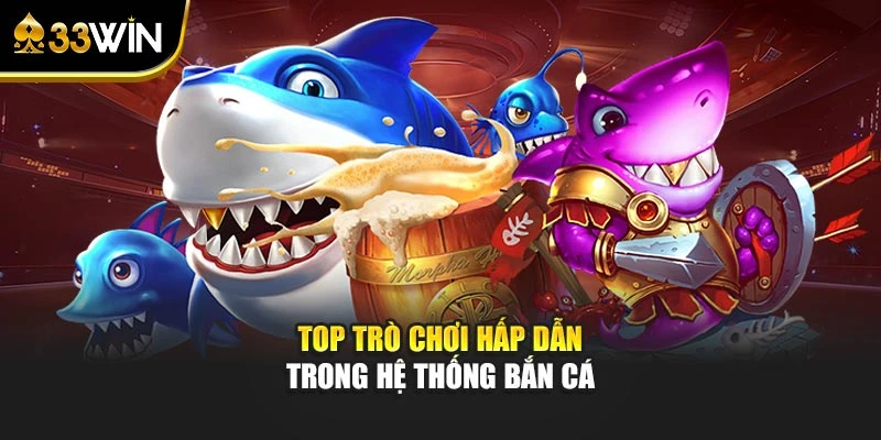 Top trò chơi hấp dẫn trong hệ thống bắn cá