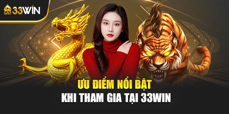 Ưu điểm nổi bật khi tham gia tại 33WIN
