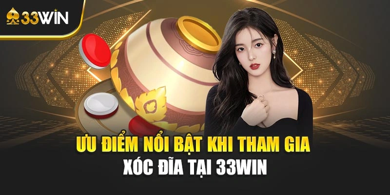Ưu điểm nổi bật khi tham gia xóc đĩa tại 33WIN