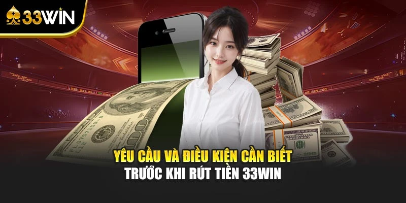 Yêu cầu và điều kiện cần biết trước khi rút tiền 33WIN